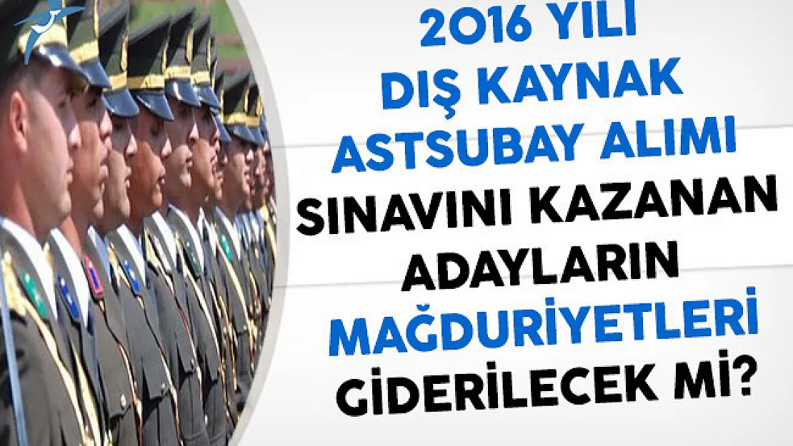 2016 Yılı Dış Kaynak Astsubay Alımı Sınavını Kazanan Adayların Mağduriyetleri Kaldırılacak Mı?