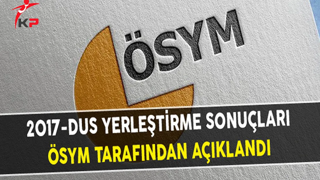 2017-DUS Yerleştirme Sonuçları ÖSYM Tarafından Açıklandı