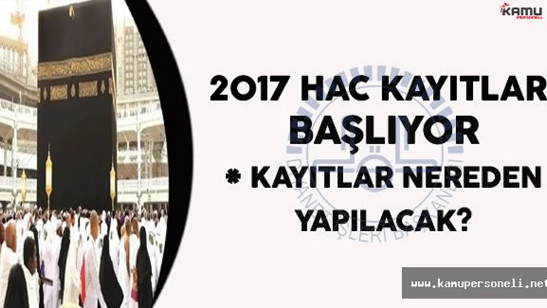 2017 Hac Kayıtları Başlıyor (Başvurular nereden ve nasıl yapılacak?)
