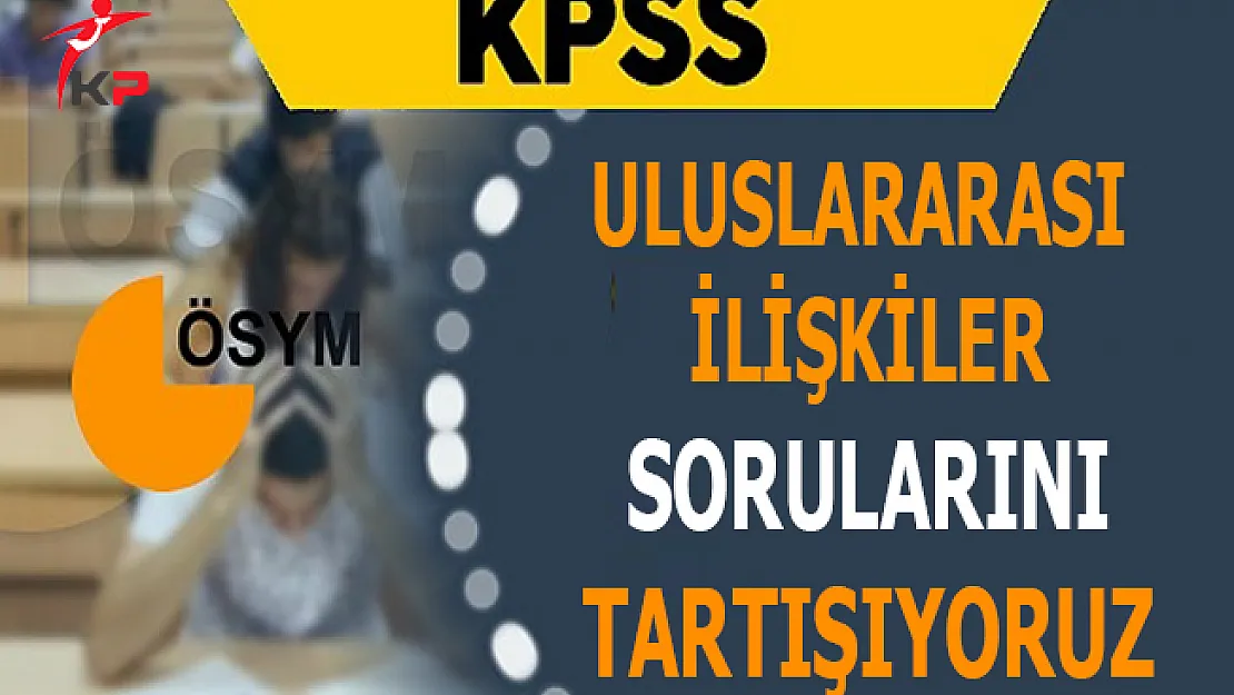2017 KPSS A Grubu Uluslararası İlişkiler Soruları, Cevapları ve Yorumları (Kolay mıydı Zor muydu?)