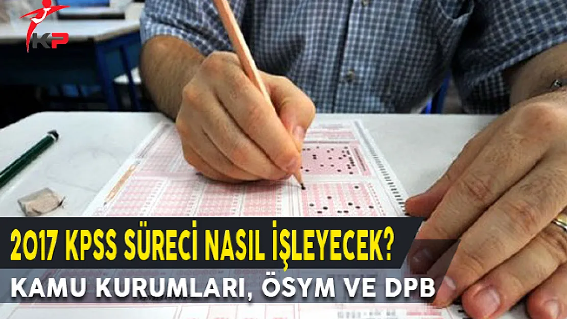 2017 KPSS Süreci Nasıl İşleyecek? (Kamu Kurumları, ÖSYM ve DPB)