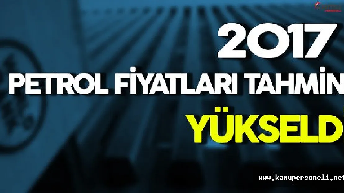2017 Petrol Fiyatları Tahmini Yükseldi