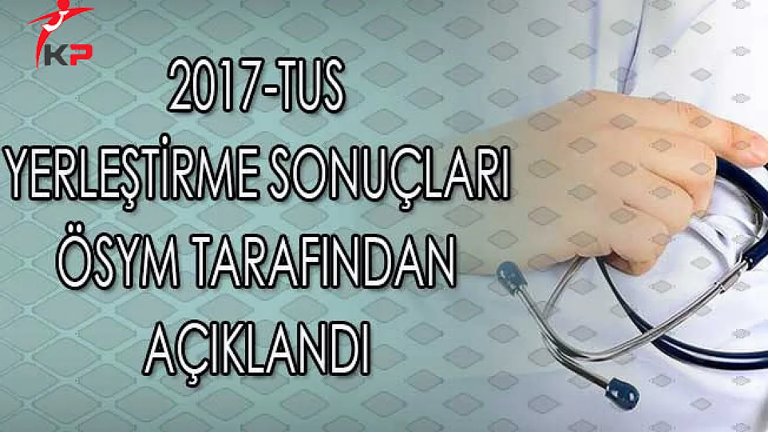 2017-TUS Yerleştirme Sonuçları ÖSYM Tarafından Açıklandı