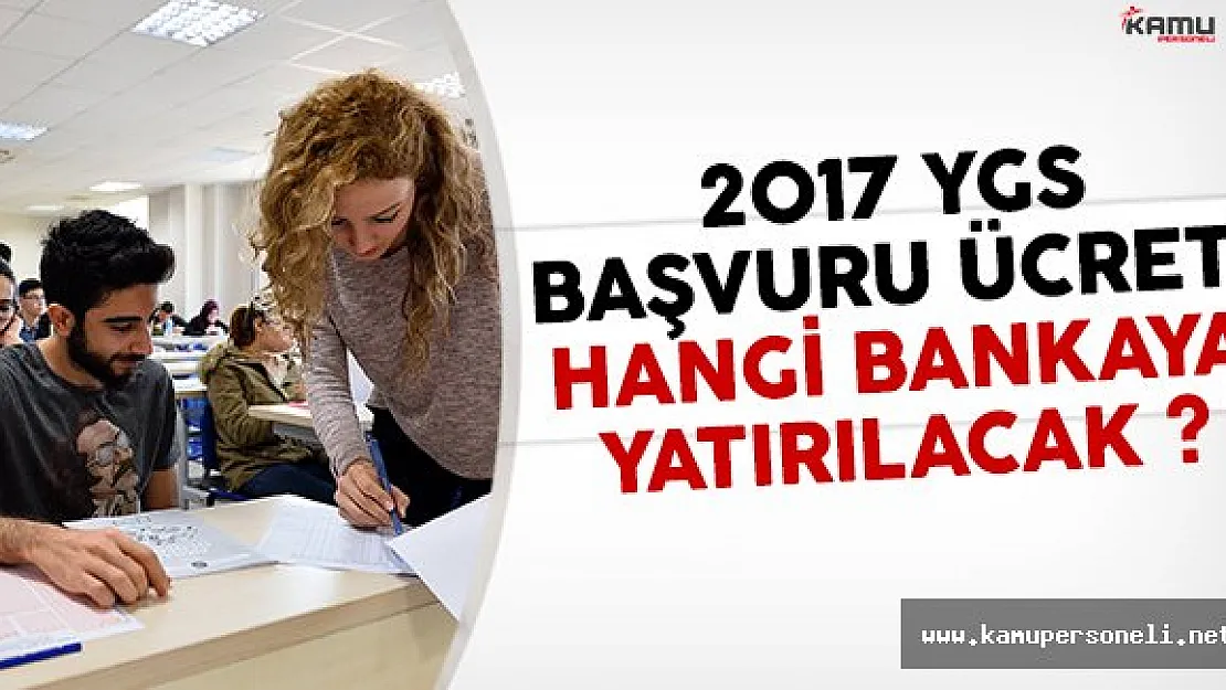 2017 YGS başvuru ücretleri hangi bankaya yatırılacak?