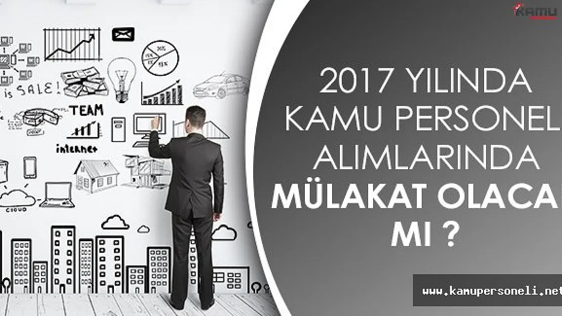 2017 Yılı Kamu Personeli Alımlarında Mülakat ve Güvenlik Soruşturması Nasıl Yapılacak?