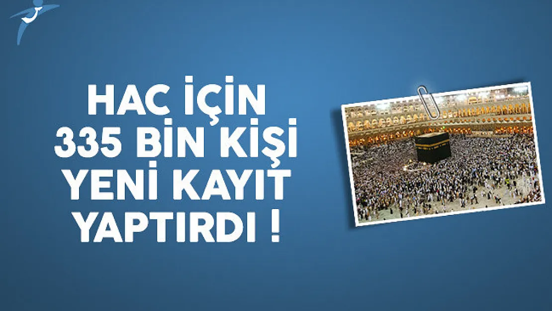 2017 yılında Hac görevi için 335 bin yeni kayıt yaptırıldı