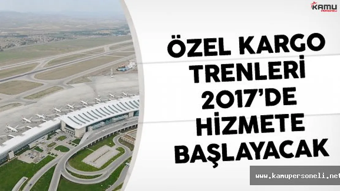 2017'de Özel Kargo Trenleri Hizmeti Başlayacak