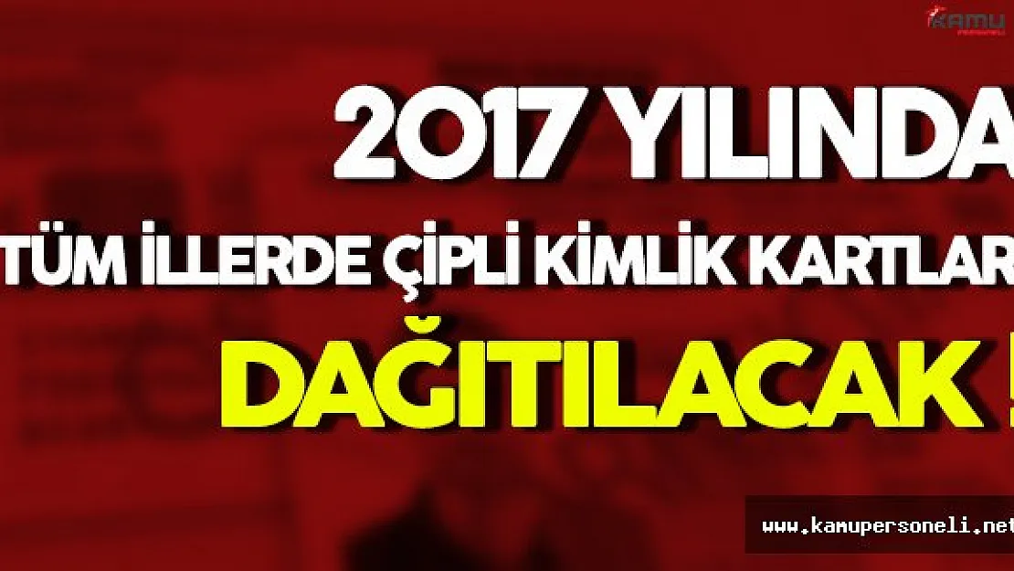 2017'de Tüm İllerde Çipli Kimlik Kartları Dağıtılacak