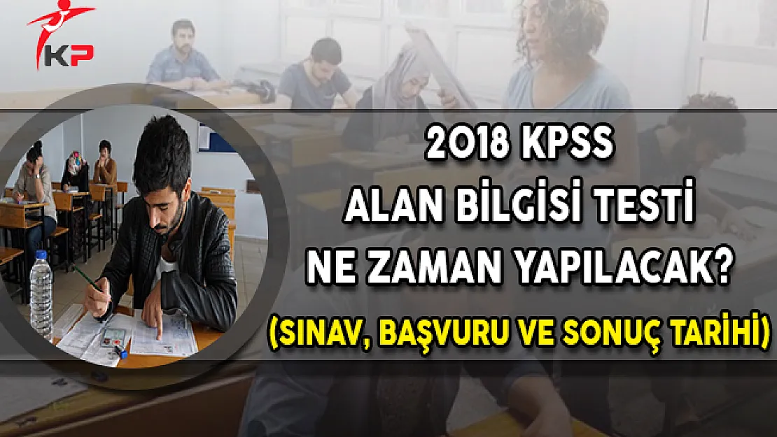 2018 KPSS Alan Bilgisi Testi Ne Zaman Yapılacak? (Sınav,Başvuru ve Sonuç Tarihi)