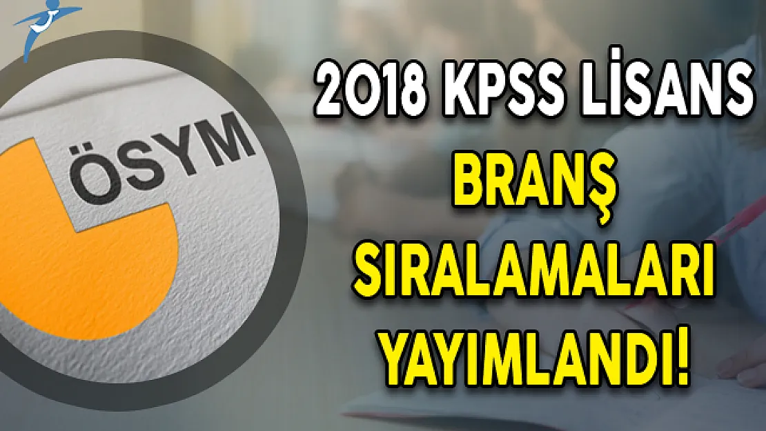 2018 KPSS Lisans Branş Sıralamaları Yayımlandı!