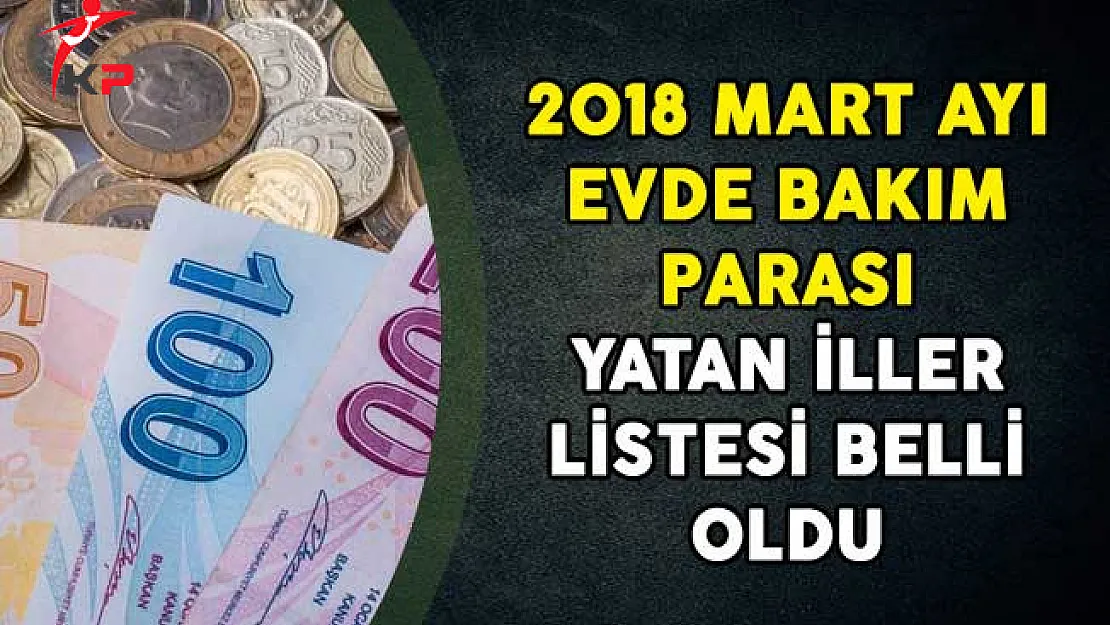 2018 Mart Ayı Evde Bakım Maaşı Parası Yatan İllerin Tam Listesi!