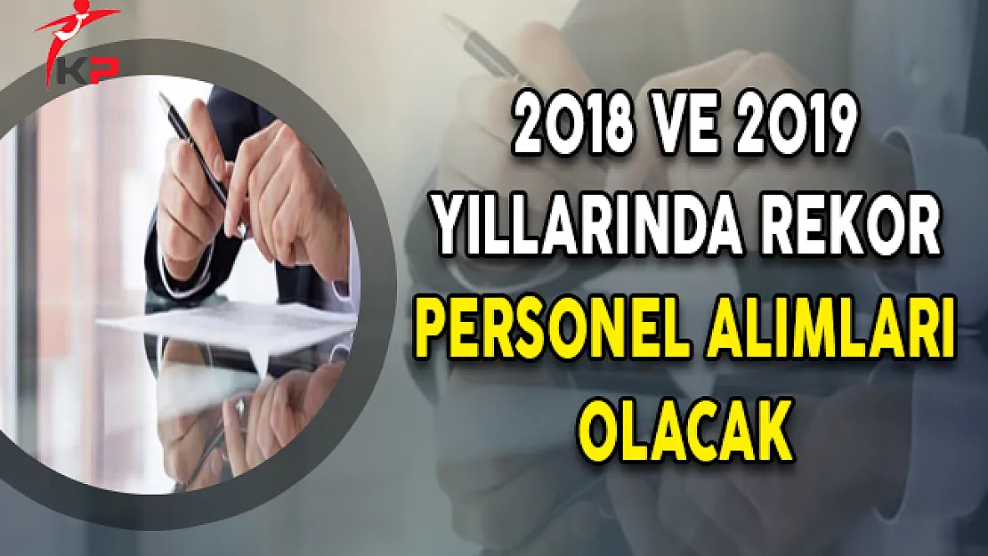 2018 ve 2019 Yıllarında Rekor Personel Alımları Olacak