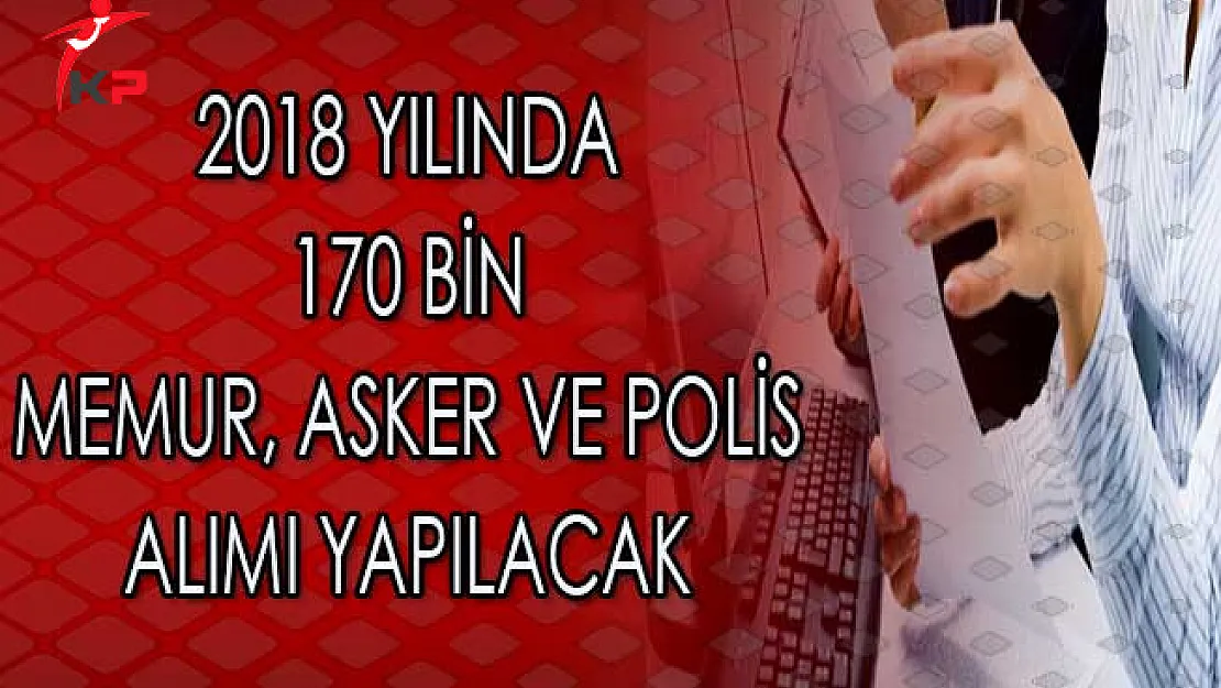 2018 Yılında 170 Bin Memur, Asker ve Polis Alımı Yapılacak