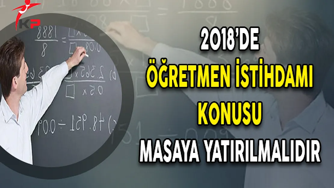 2018'de Öğretmen İstihdamı Konusu Masaya Yatırılmalıdır
