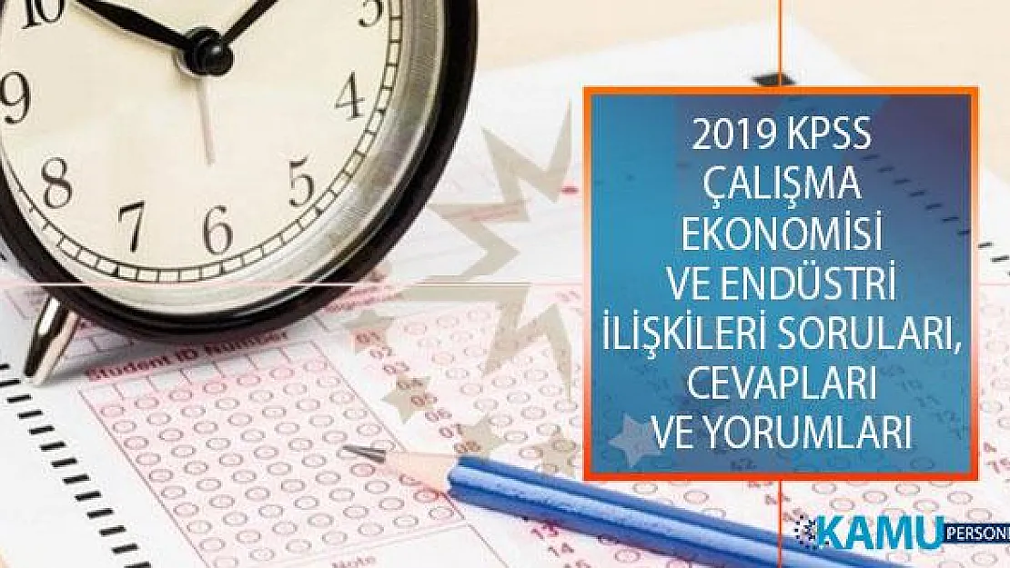 2019 KPSS Alan Bilgisi 1. Oturumu Çalışma Ekonomisi ve Endüstri İlişkileri Soruları, Cevapları ve Yorumları!