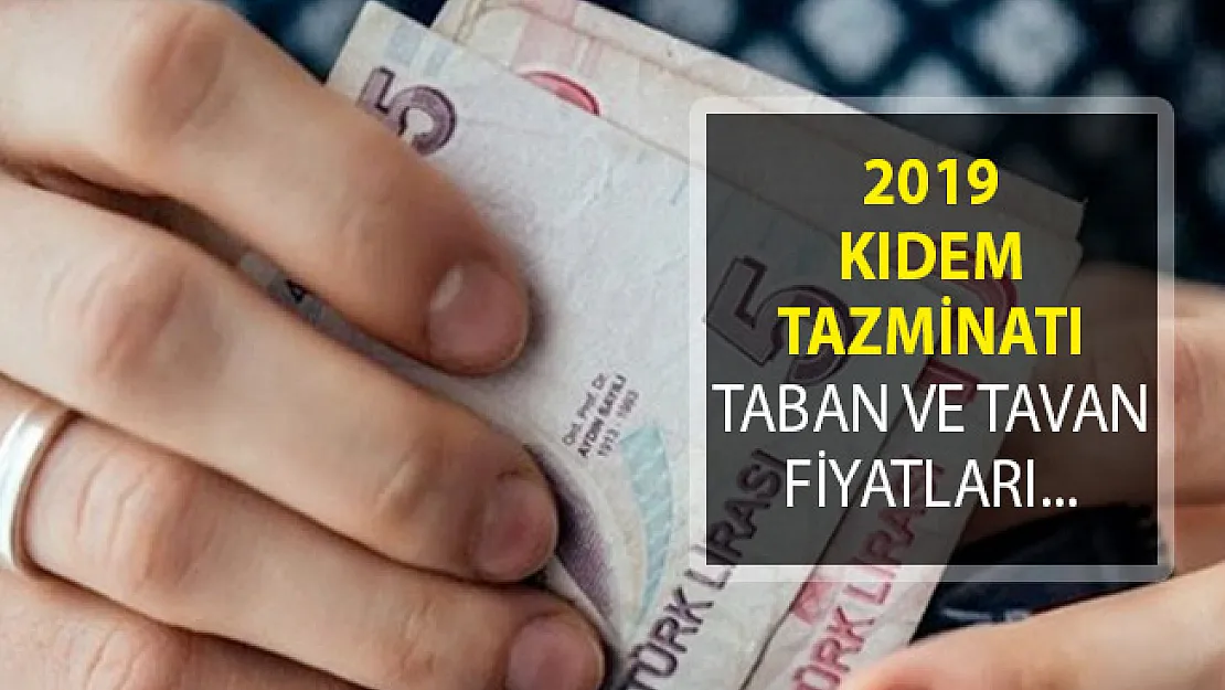 2019 Yılı Kıdem Tazminatında Taban ve Tavan Fiyatları Belli Oldu!