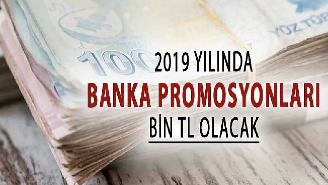 2019 Yılında Banka Promosyonları Bin TL'ye Yükselecek !