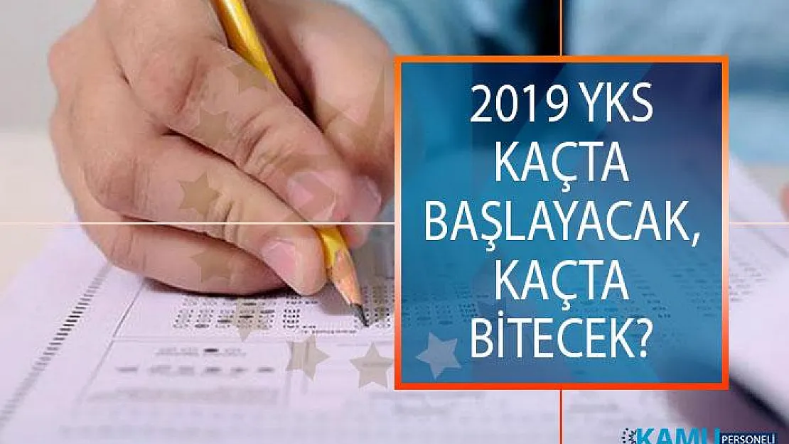 2019 YKS Kaçta Başlayacak, Kaçta Bitecek? TYT, AYT ve YDT Kaçta Başlayacak? ÖSYM YKS Tarihleri
