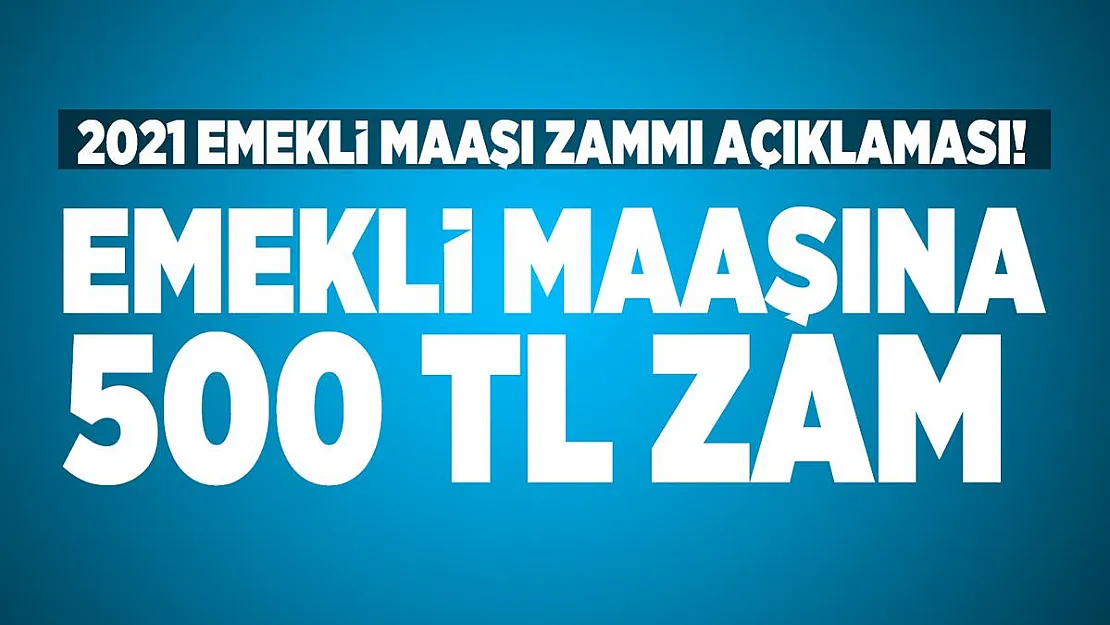 2021 emekli maaşı zammı açıklaması! Emekli maaşına 500 TL zam