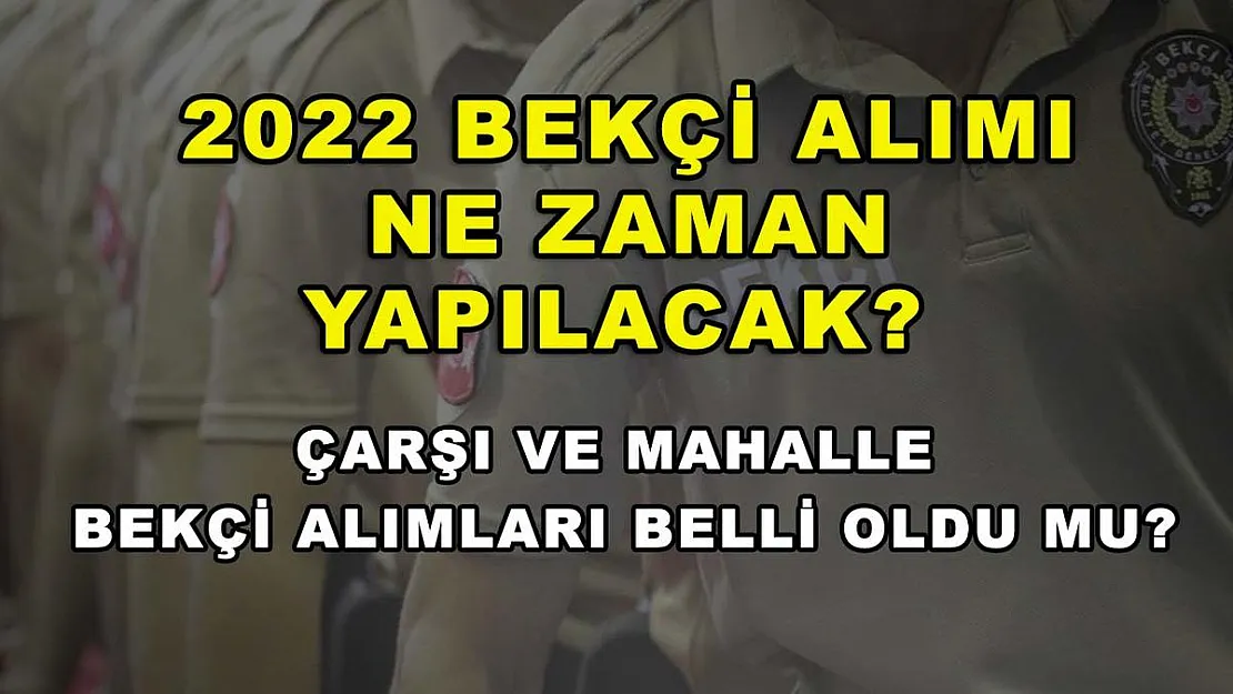2022 bekçi alımı ne zaman yapılacak? Çarşı ve mahalle bekçi alımları belli oldu mu?