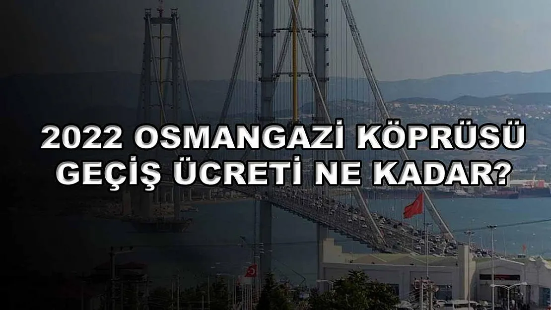 2022 Osmangazi Köprüsü Geçiş Ücreti Ne Kadar?