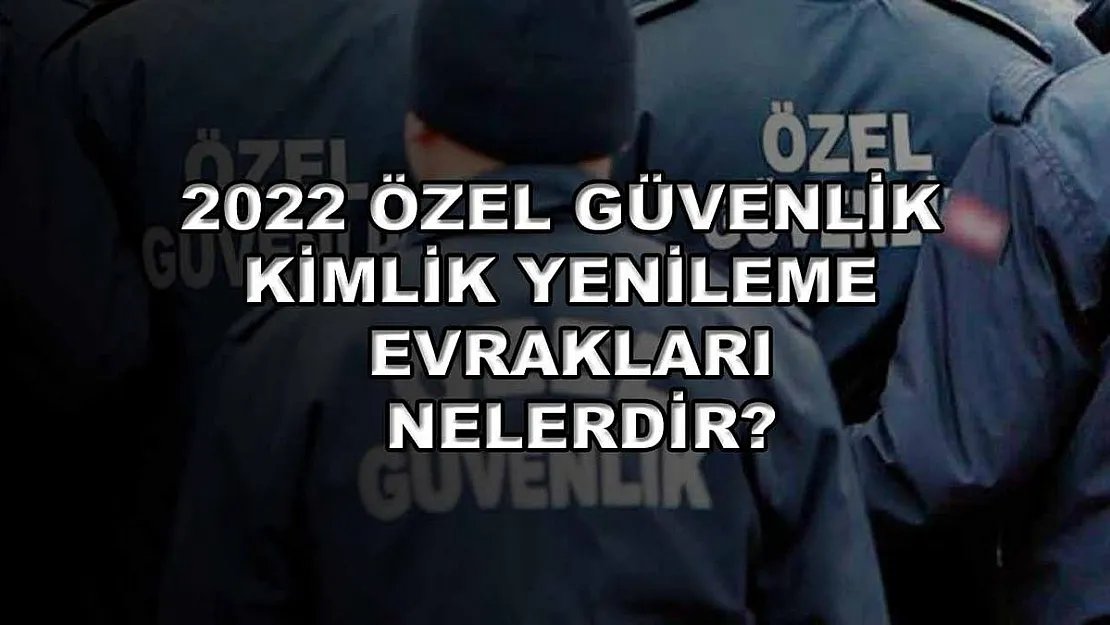 2022 Özel Güvenlik Kimlik Yenileme Evrakları Nelerdir?