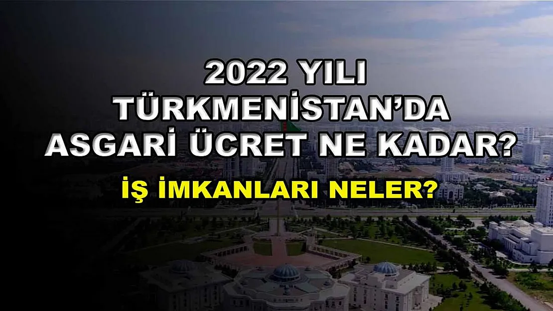 2022 Yılı Türkmenistan'da Asgari Ücret Ne Kadar? İş İmkanları Nasıl Durumdadır?