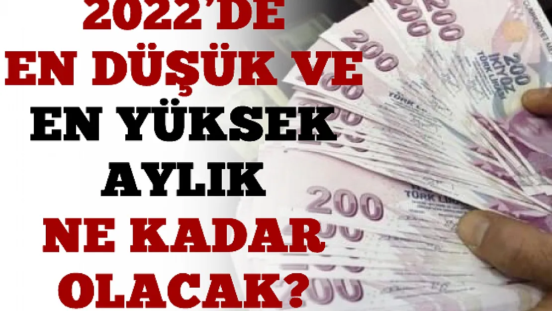2022'de En Düşük Ve En Yüksek Aylık Ne Kadar Olacak?