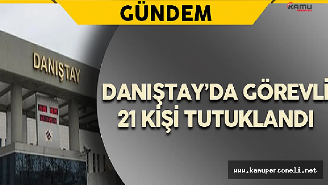 21 Danıştay Çalışanı Tutuklandı