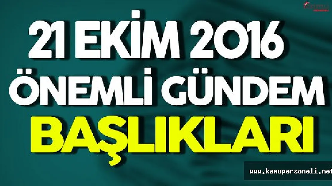 21 Ekim Önemli Gündem Başlıkları