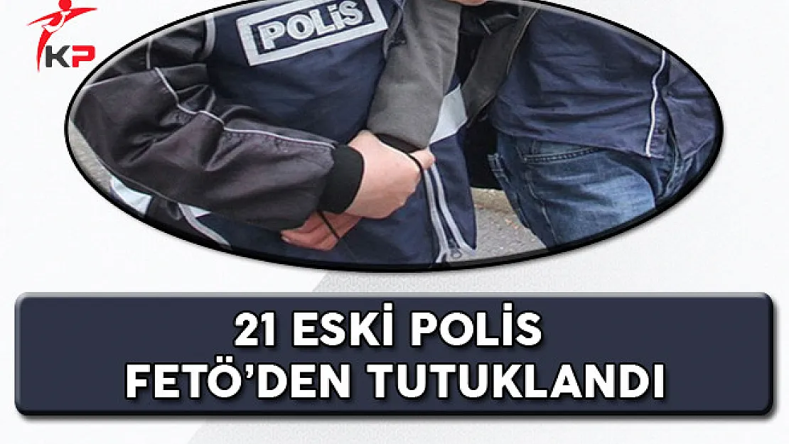 21 Eski Polis FETÖ'den Tutuklandı