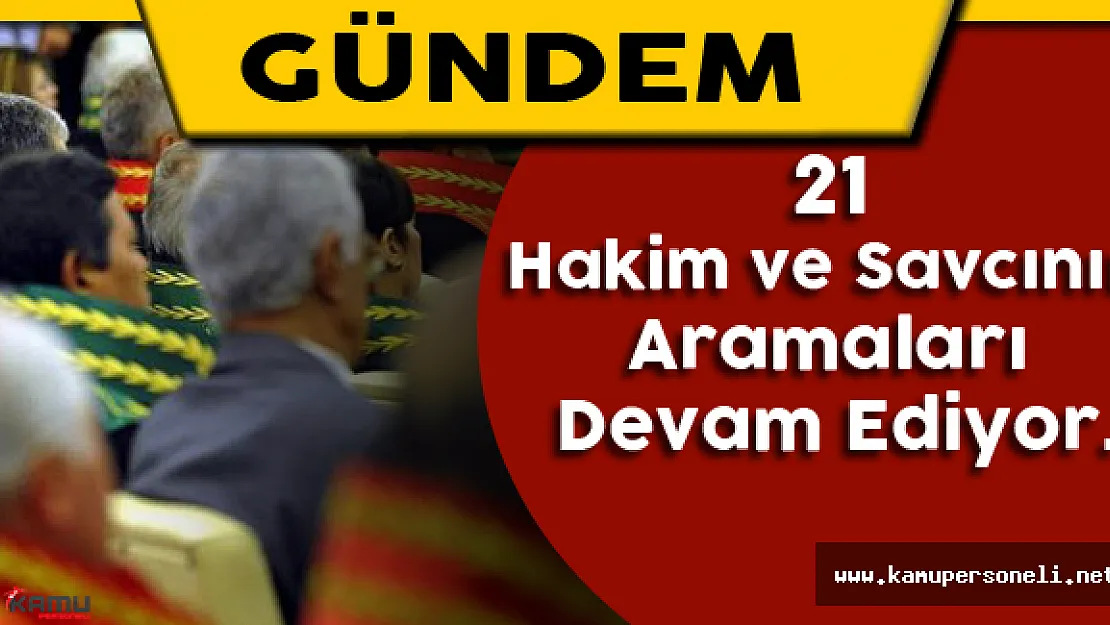 21 Hakim ve Savcının Aramaları Devam Ediyor
