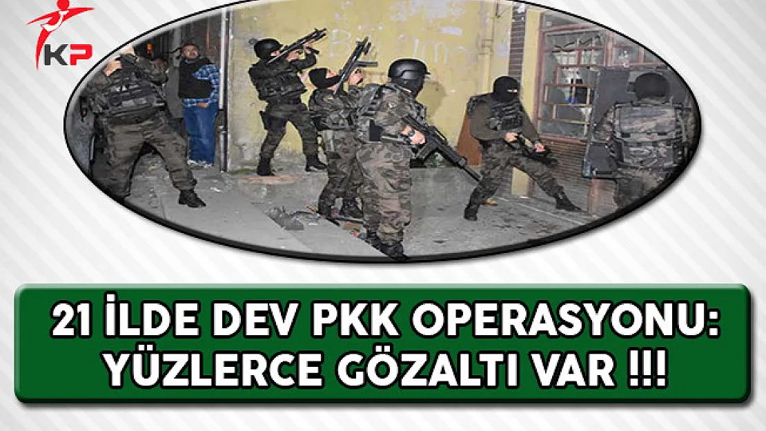 21 İlde Dev PKK Operasyonu: Yüzlerce Gözaltı Var !!!