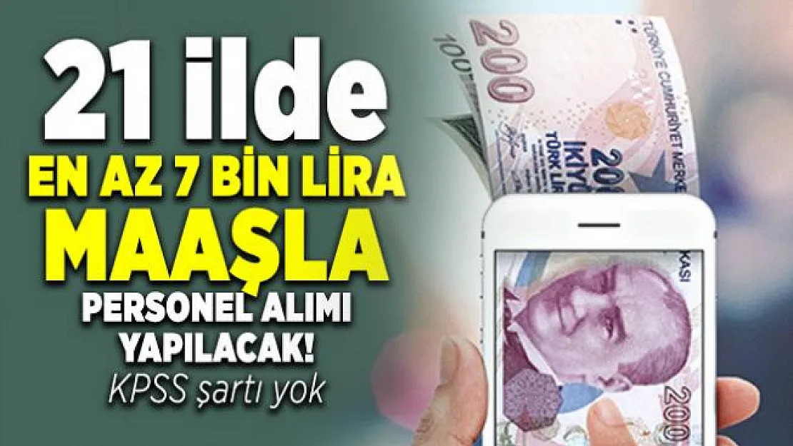 21 ilde En az 7 bin lira maaşla personel alımı yapılacak! KPSS şartı yok