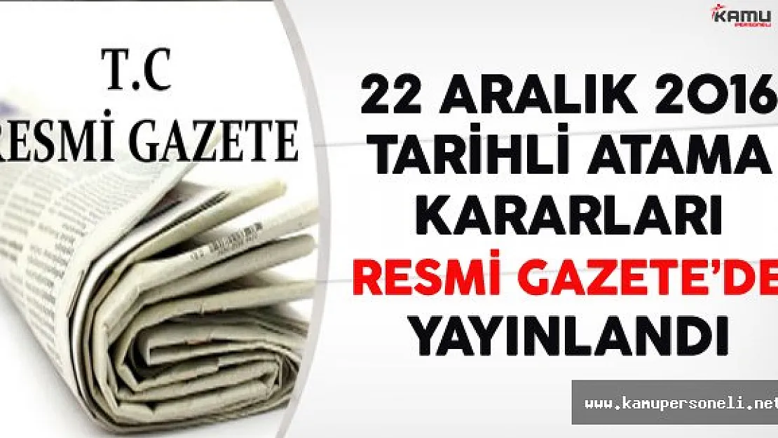 22 Aralık 2016 Tarihli Atama Kararları Resmi Gazete'de Yayınlandı