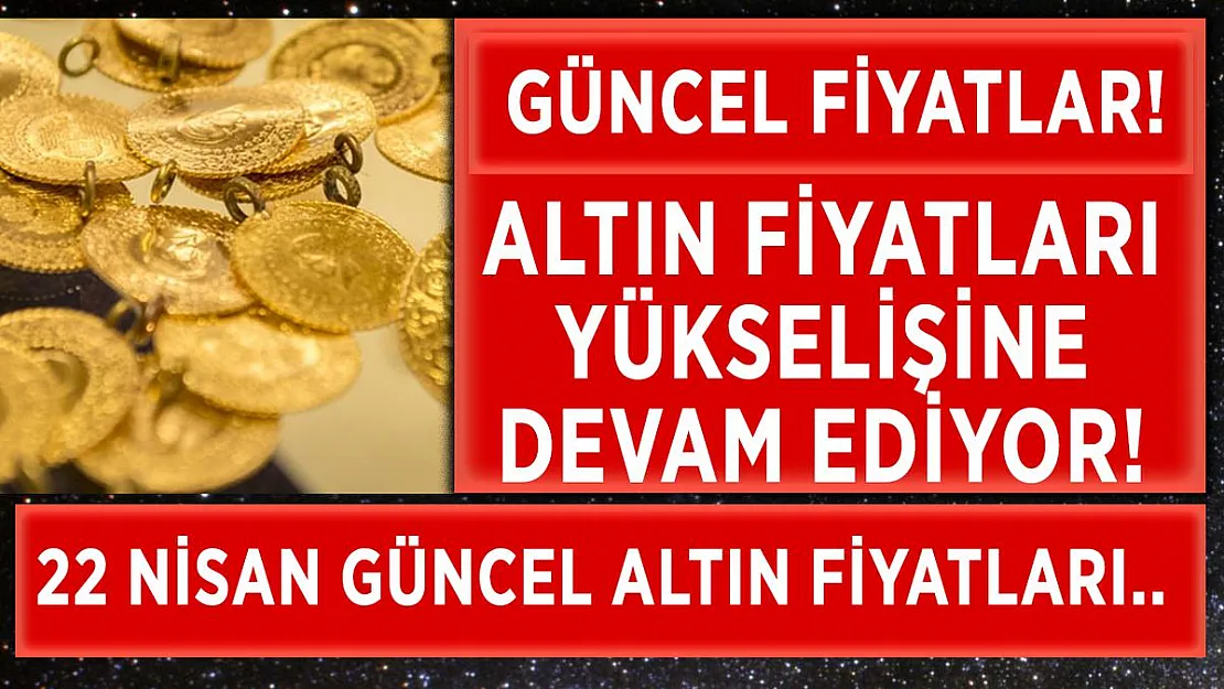 22 Nisan altın fiyatlarında kritik yükseliş! Gram, çeyrek, yarım ve tam altın fiyatları ne kadar oldu?