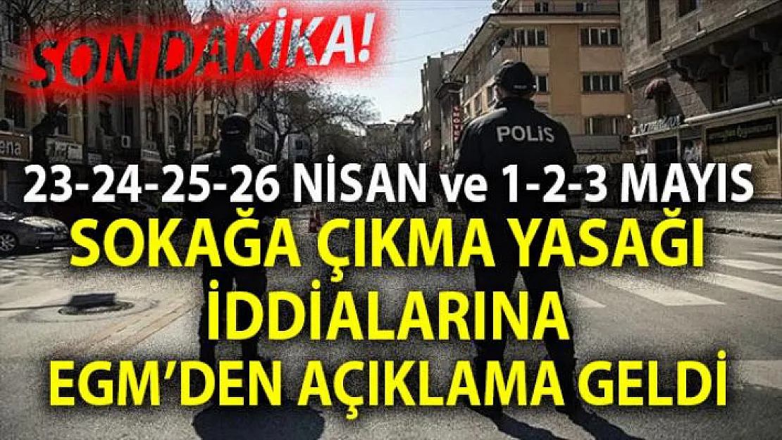 23-24-25-26 Nisan'da sokağa çıkma yasağı gelecek mi? EGM'den 23-24-25-26 Nisan iddialarına açıklama geldi