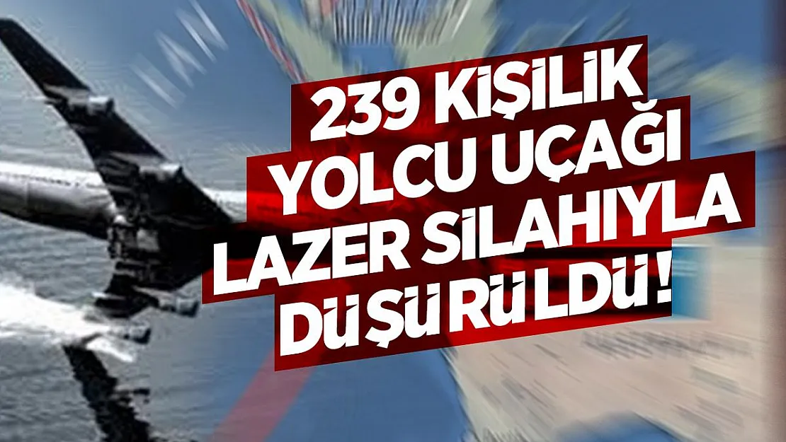 239 kişilik yolcu uçağı Lazer silahıyla düşürüldü!