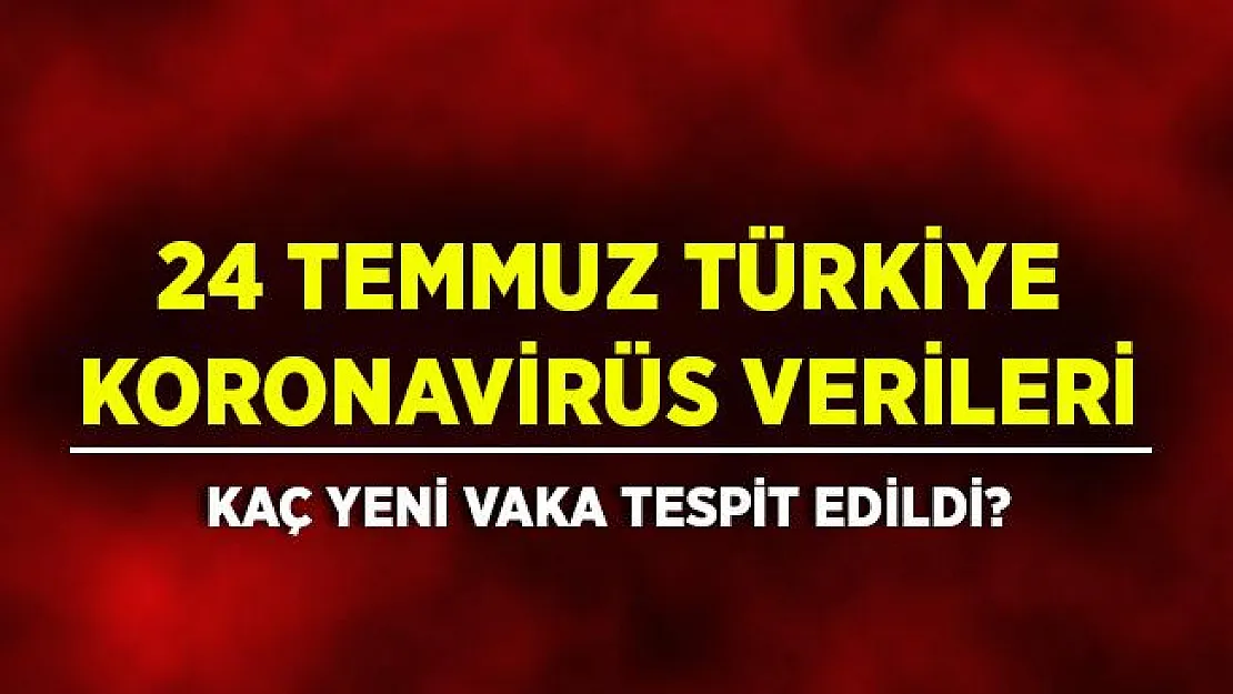 24 Temmuz Türkiye koronavirüs verileri! Kaç kişi yeni vaka tespit edildi?