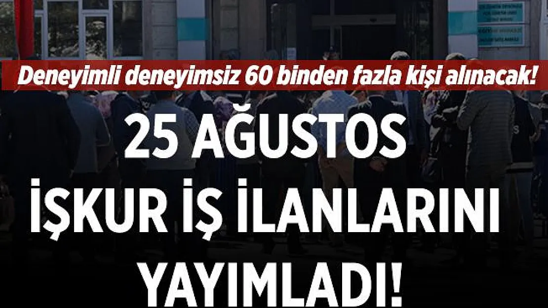 25 Ağustos İŞKUR iş ilanlarını yayımladı! Deneyimli deneyimsiz kadın erkek 60 binden fazla personel alınacak! Online başvuru ekranı açıldı!