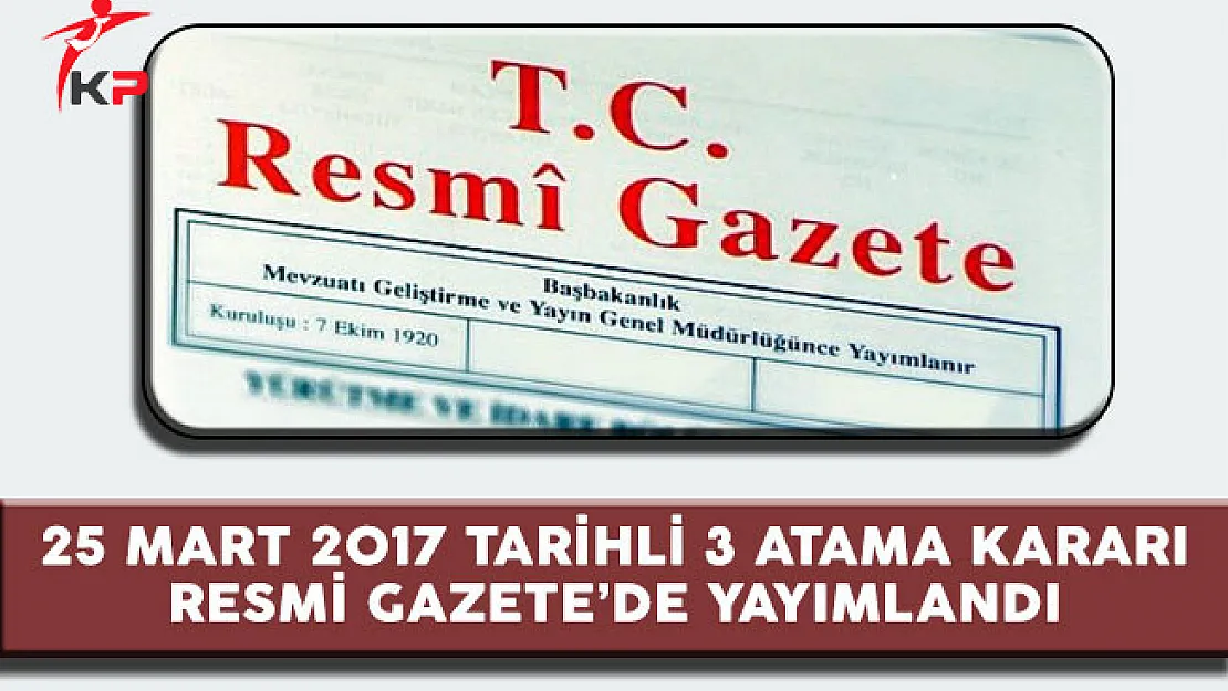 25 Mart 2017 Tarihli 3 Atama Kararı Resmi Gazete'de Duyuruldu