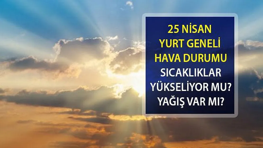 25 Nisan Hava Durumu Nasıl? Sıcaklıklar Yükselecek mi? İşte İl İl, Bölge Bölge Hava Durumu...