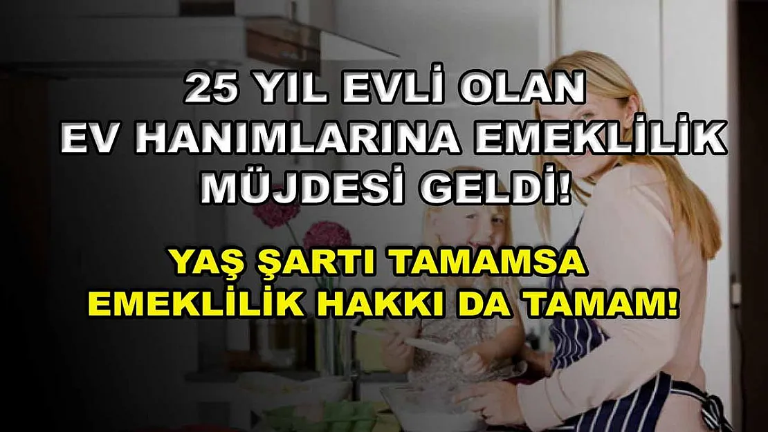 25 yıl evli olan ev hanımlarına emeklilik müjdesi geldi! Yaş şartı tamamsa emeklilik hakkı da tamam!