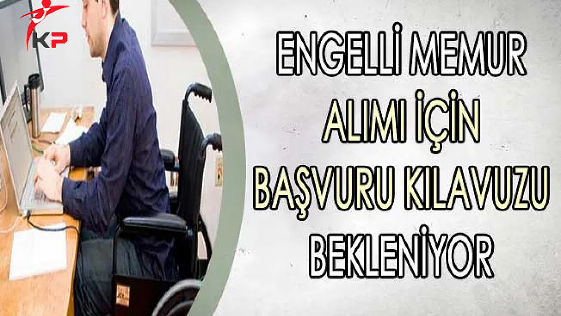 2500 Engelli Memur Alımı İçin Başvuru Kılavuzu Bekleniyor