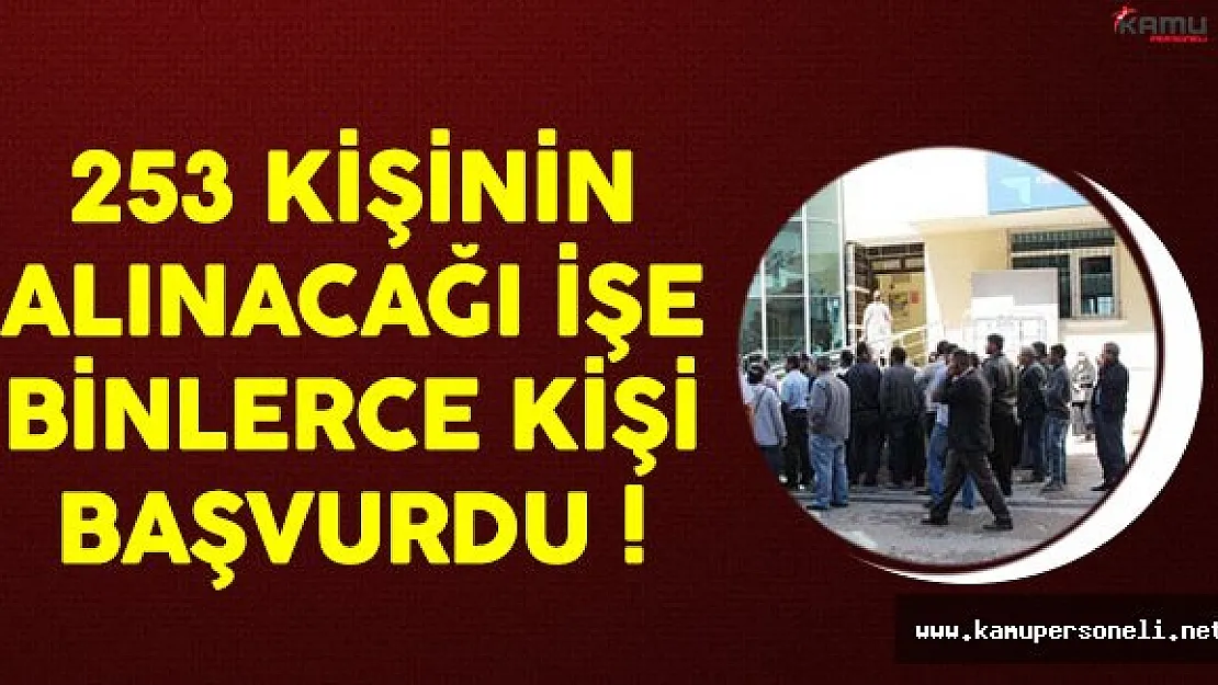 253 Kişinin İşe Alınacağı İşe Binlerce Kişi Başvurdu !