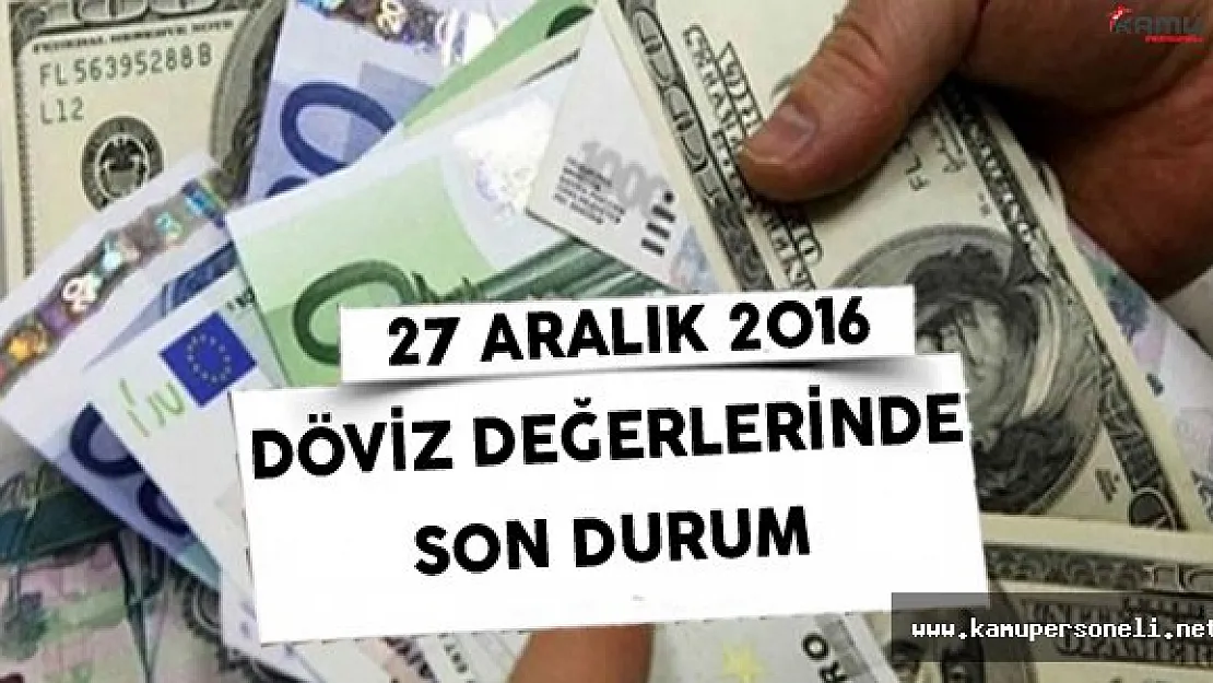 27 Aralık 2016 Döviz Fiyatlarında Son Durum