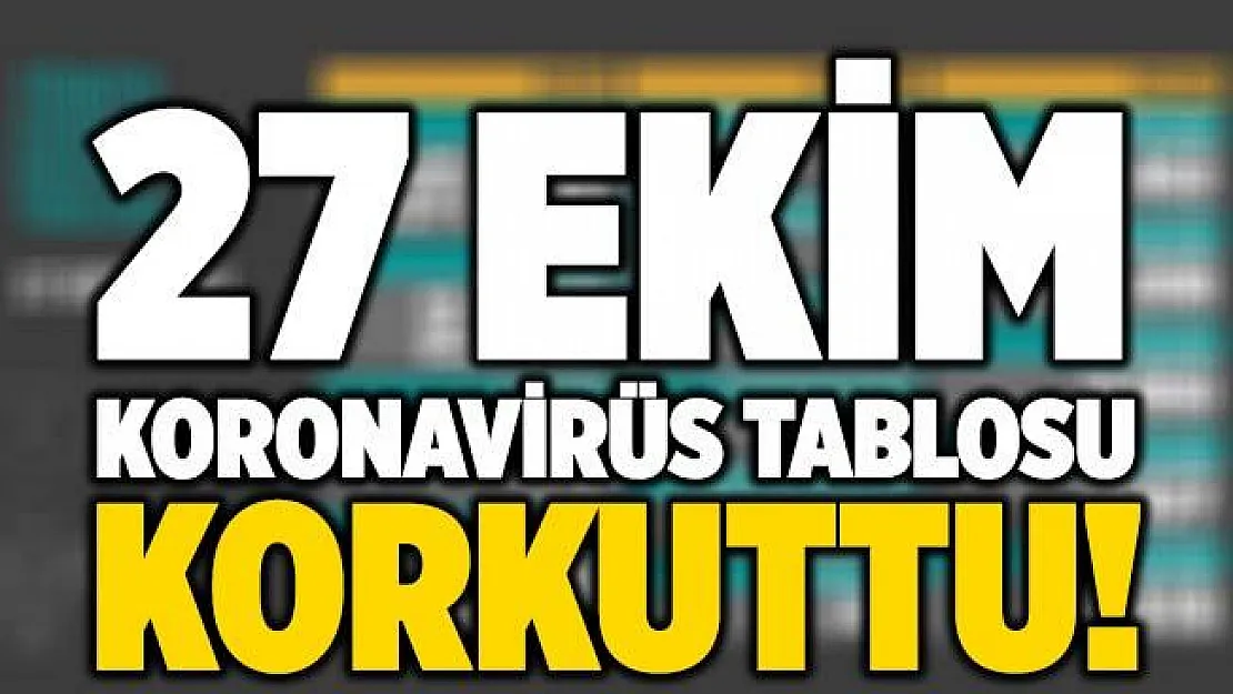 27 Ekim koronavirüs tablosu korkuttu! Vaka ve ölüm sayılarında düne göre kritik artış!