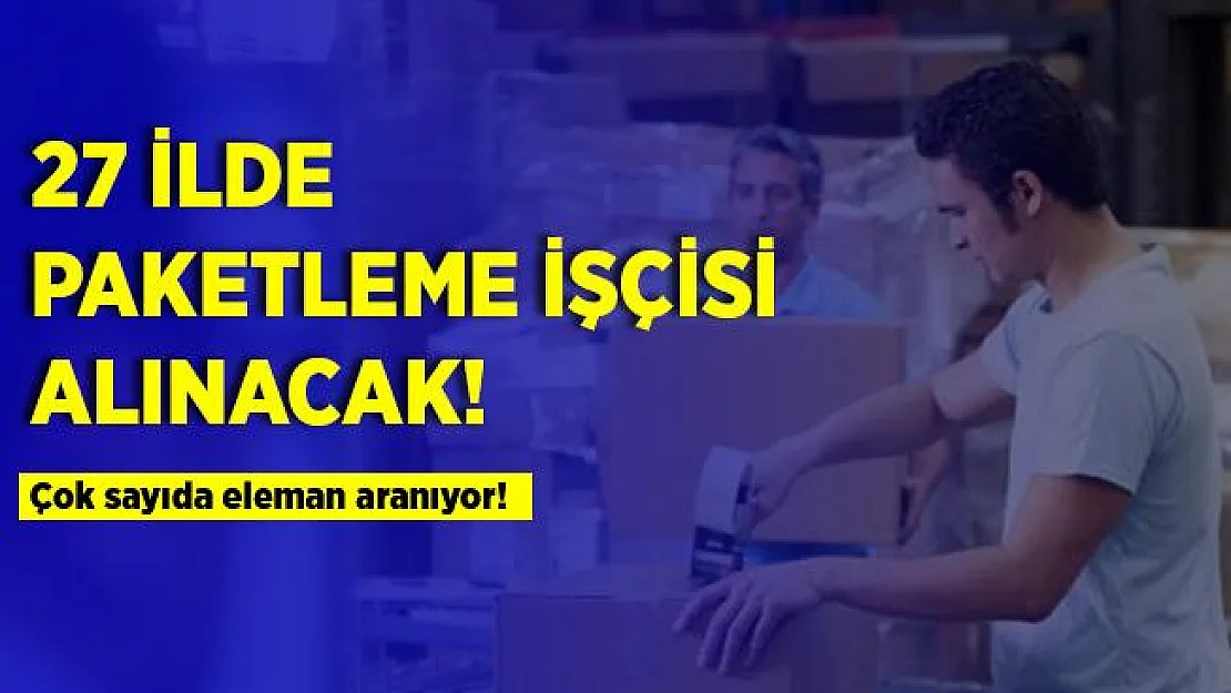 27 ilde çok sayıda paketleme işçisi alınacak! Deneyimli - deneyimsiz tüm adaylar başvurabilir!