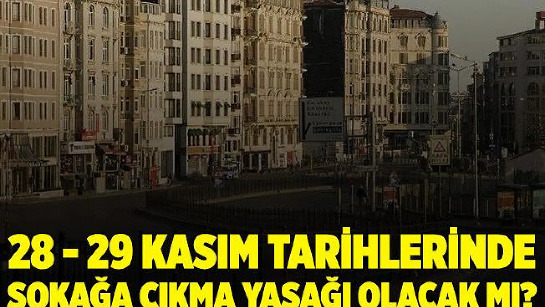 28 - 29 Kasım'da sokağa çıkma yasağı olacak mı? Hangi saatler arasında sokağa çıkma yasağı olacak?