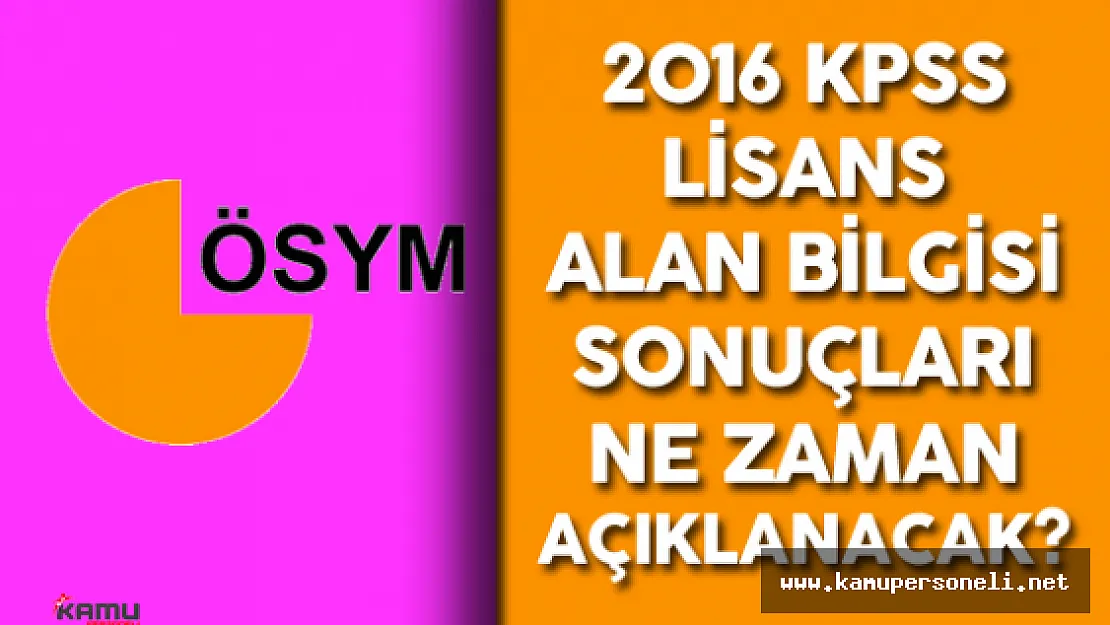 29 Mayıs 2016 KPSS Lisans Alan Bilgisi Sınav Sonuçları Ne Zaman Açıklanacak?